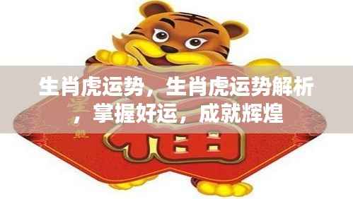 生肖虎运势解析,掌握好运助力,成就辉煌人生!