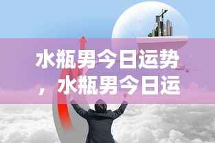 水瓶男今日运势详解,顺势而为,把握机遇的关键时刻!