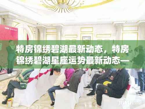 特房锦绣碧湖最新动态与星座运势概览,洞悉生活美好,掌握星座运势变化