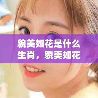 揭秘,哪个生肖最显青春靓丽之美——貌美如花与生肖的奥秘探寻