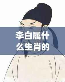 李白生肖之谜,揭秘背后的星座运势奥秘