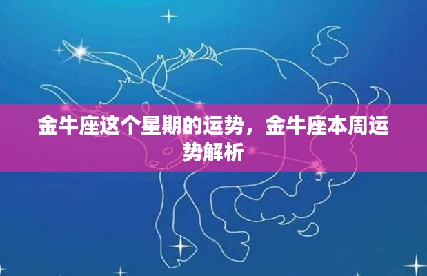 金牛座本周运势详解,一周运势解析与预测