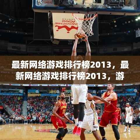 最新网络游戏排行榜2013,游戏迷们的热门选择概览