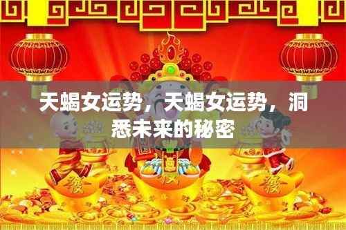 天蝎女未来运势揭秘,洞悉运势走向的秘密