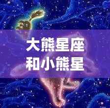 大熊星座与小熊星座,星辰指引的运势探索