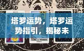 塔罗运势揭秘,指引未来,洞悉心灵奥秘的塔罗运势分析