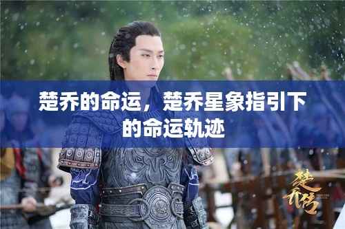 楚乔命运轨迹,星象指引下的传奇人生