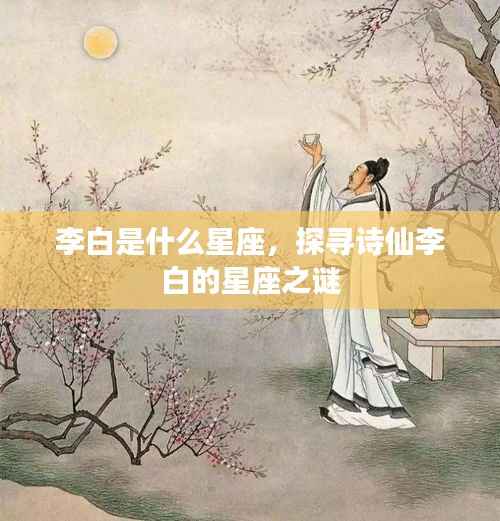 李白是什么星座,探寻诗仙李白的星座之谜