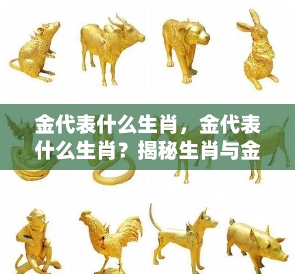 揭秘生肖与金的神秘联系,金究竟对应哪些生肖?