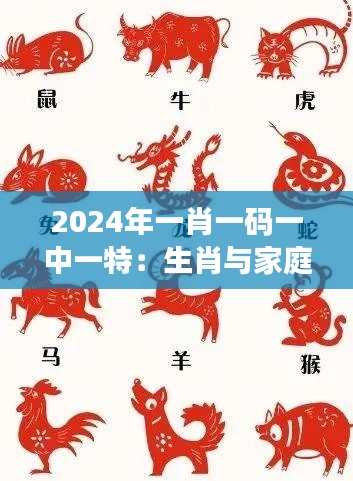 2024年一肖一码一中一特:生肖与家庭和谐的神奇力量