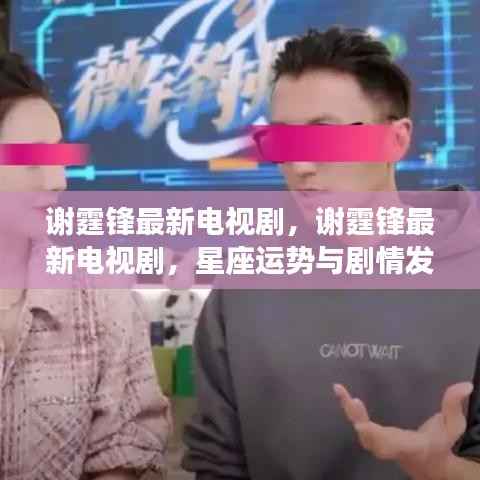 谢霆锋最新电视剧,星座运势与剧情发展深度解析