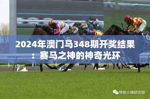 2024年澳门马348期开奖结果:赛马之神的神奇光环