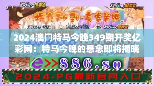 2024澳门特马今晚349期开奖亿彩网:特马今晚的悬念即将揭晓