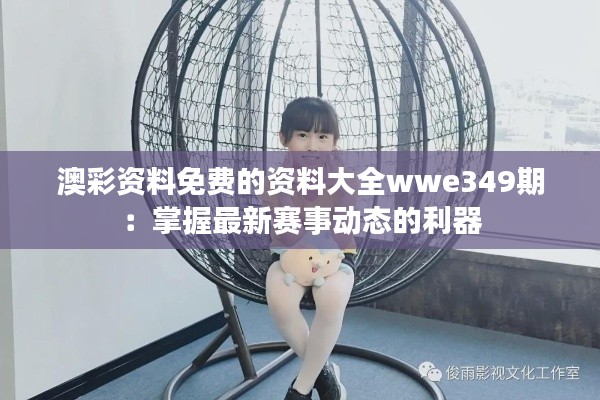 澳彩资料免费的资料大全wwe349期:掌握最新赛事动态的利器