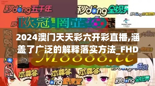 2024澳门天天彩六开彩直播,涵盖了广泛的解释落实方法_FHD2.771