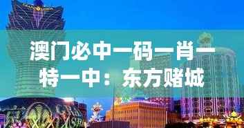 澳门必中一码一肖一特一中:东方赌城的独特魅力与技巧分析