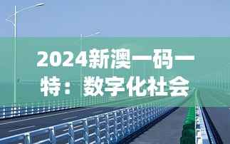 2024新澳一码一特:数字化社会的便利桥梁