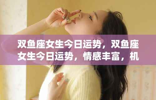 双鱼座女生今日运势,情感丰富,机遇挑战并存