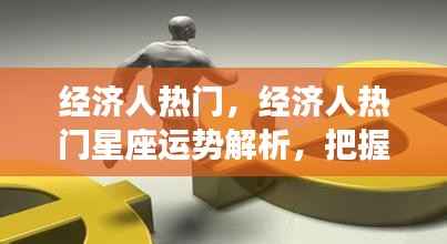 经济人热门星座运势解析,把握财富机遇,引领未来走向成功之路。