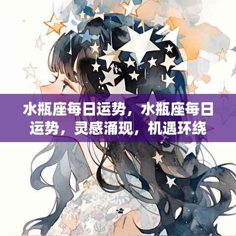 水瓶座每日运势,灵感涌现,机遇环绕,掌握好运势,迎接美好一天!
