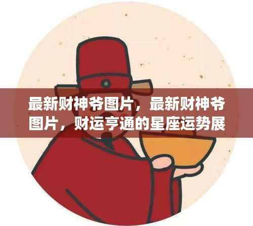 最新财神爷图片及星座运势展望,财运亨通触手可及