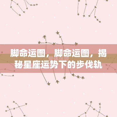 揭秘星座运势下的步伐轨迹,脚命运图解析