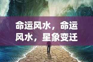 星象变迁与命运风水,掌握人生航向的奥秘