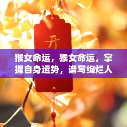 猴女命运掌握秘籍,逆袭人生,谱写绚烂篇章