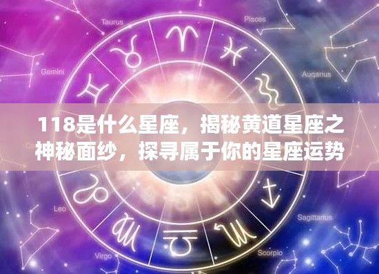 揭秘黄道星座之神秘面纱,探寻属于你的星座运势及神秘数字118的含义