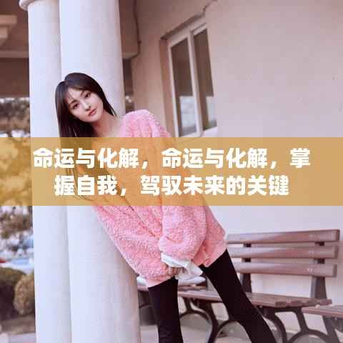 命运与化解,掌握自我,驾驭未来的关键之道