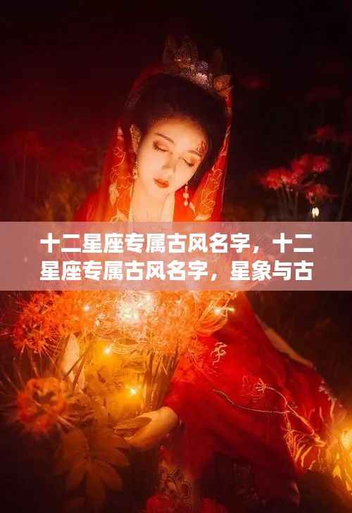十二星座专属古风名字,星象与古典美的完美结合