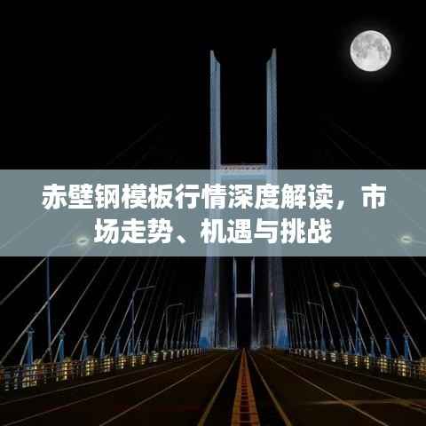 赤壁钢模板行情深度解读,市场走势、机遇与挑战