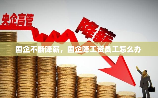 国企不断降薪,国企降工资员工怎么办