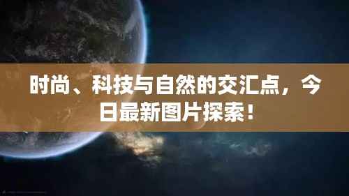 时尚、科技与自然的交汇点,今日最新图片探索!