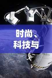 时尚、科技与自然的交汇点,今日最新图片探索!