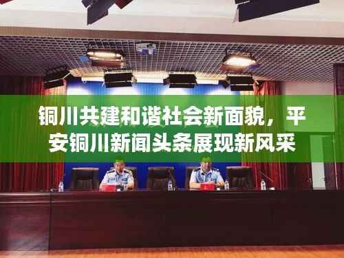 铜川共建和谐社会新面貌,平安铜川新闻头条展现新风采