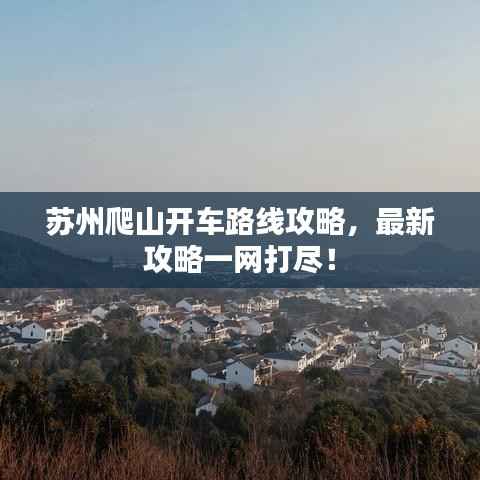 苏州爬山开车路线攻略,最新攻略一网打尽!