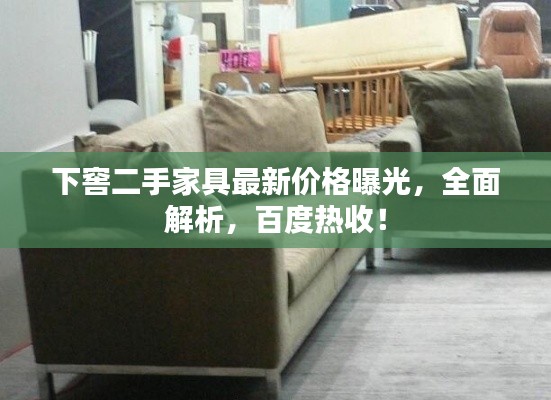 下窖二手家具最新价格曝光,全面解析,百度热收!
