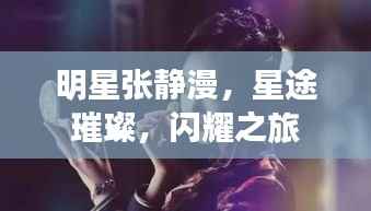 明星张静漫,星途璀璨,闪耀之旅
