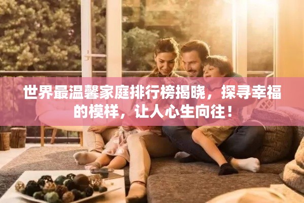 世界最温馨家庭排行榜揭晓,探寻幸福的模样,让人心生向往!