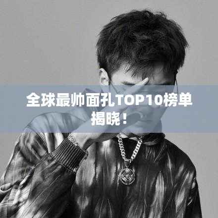 全球最帅面孔TOP10榜单揭晓!