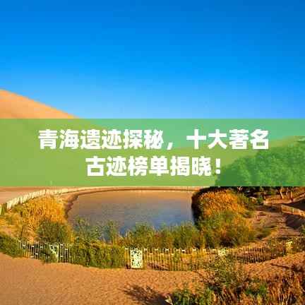 青海遗迹探秘,十大著名古迹榜单揭晓!