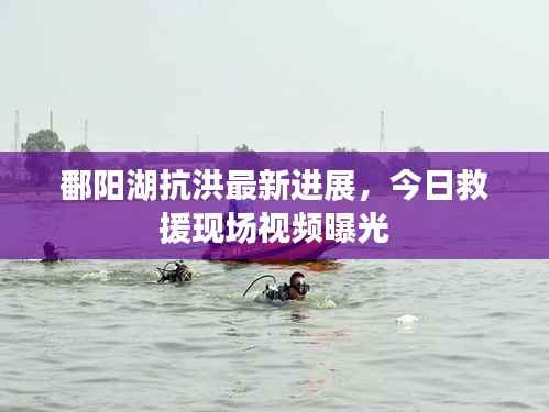 鄱阳湖抗洪最新进展,今日救援现场视频曝光