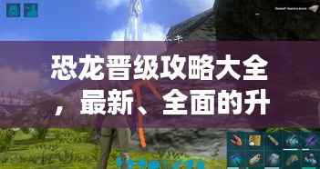 恐龙晋级攻略大全,最新、全面的升级指南!