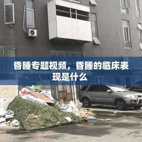昏睡专题视频,昏睡的临床表现是什么