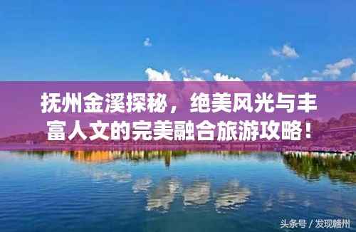 抚州金溪探秘,绝美风光与丰富人文的完美融合旅游攻略!