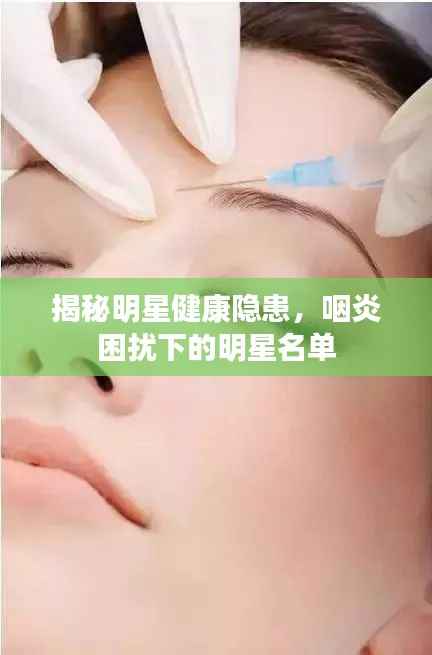 揭秘明星健康隐患,咽炎困扰下的明星名单