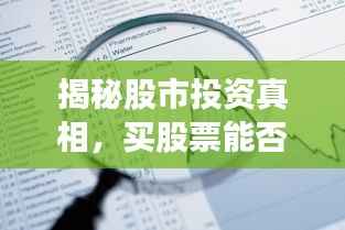 揭秘股市投资真相,买股票能否赚钱与利与弊全解析