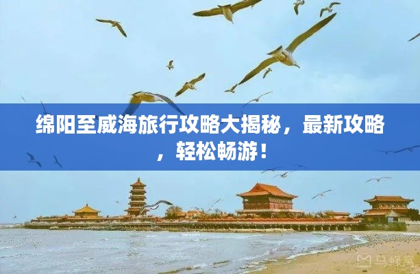 绵阳至威海旅行攻略大揭秘,最新攻略,轻松畅游!