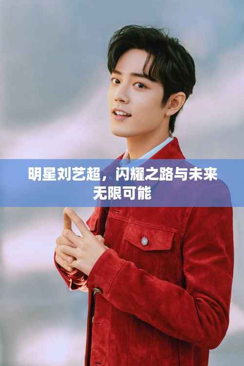 明星刘艺超,闪耀之路与未来无限可能